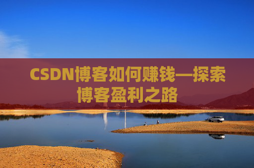 CSDN博客如何赚钱—探索博客盈利之路