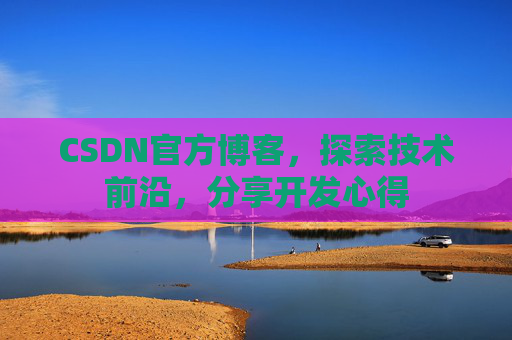 CSDN官方博客，探索技术前沿，分享开发心得