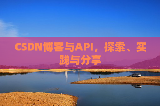 CSDN博客与API，探索、实践与分享